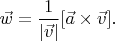 $\vec{w}=\dfrac{1}{|\vec{v}|}[\vec{a}\times\vec{v}].$