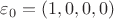 $\varepsilon_0=(1,0,0,0)$