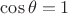 $\cos \theta=1$