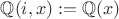 $\mathbb{Q}(i,x):=\mathbb{Q}(x)$