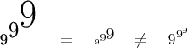 $$ \mbox{9}^{\mbox{\Large 9}^{\mbox{\Huge9}}} 
\quad=\quad
\rotatebox[origin=c]{180}{$6^{6^6}$}
\quad\not=\quad 9^{9^9}
$$