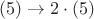 $(5)\to2\cdot(5)$