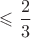 $\leqslant \dfrac{2}{3}$