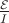 $\frac{\mathcal{E}}{I}$