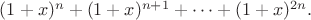 $(1+x)^n +(1+x)^{n+1} + \cdots + (1+x)^{2n}.$