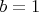 $ b=1 $