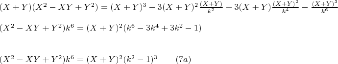 $\begin{array}{l}
 (X + Y)(X^2  - XY + Y^2 ) = (X + Y)^3  - 3(X + Y)^2 \frac{{(X + Y)}}{{k^2 }} + 3(X + Y)\frac{{(X + Y)^2 }}{{k^4 }} - \frac{{(X + Y)^3 }}{{k^6 }} \\ 
 \\
(X^2  - XY + Y^2 )k^6  = (X + Y)^2 (k^6  - 3k^4  + 3k^2  - 1)                                                            \\ 
 \\
 \\ 
 (X^2  - XY + Y^2 )k^6  = (X + Y)^2 (k^2  - 1)^3\qquad                                            (7a)   \\ 
 \end{array}
$