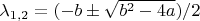 $\lambda_{1,2}=( -b \pm \sqrt{b^2-4a} )/2$