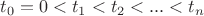$t_{0} = 0 <  t_{1} < t_ {2} < ... < t_{n}$