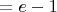 $=e-1$