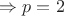 $\Rightarrow p = 2$