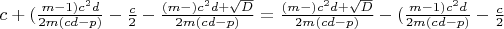 $c+(\frac{m-1)c^2d}{2m(cd-p)}-\frac{c}{2}-\frac{(m-)c^2d+\sqrt{D}}{2m(cd-p)}=\frac{(m-)c^2d+\sqrt{D}}{2m(cd-p)}-(\frac{m-1)c^2d}{2m(cd-p)}-\frac{c}{2}$