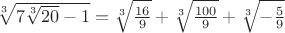 $\sqrt[3]{7\sqrt[3]{{20}} - 1} = \sqrt[3]{{ \frac{16}{9}}} + \sqrt[3]{{\frac{100}{9}}}+\sqrt[3]{-{\frac{5}{9}}}$