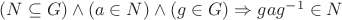 $(N\subseteq G)\wedge (a\in N)\wedge (g\in G)\Rightarrow gag^{-1}\in N$