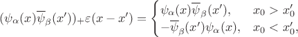 $(\psi_{\alpha}(x)\overline{\psi}_{\beta}(x'))_{+}\varepsilon(x-x')= \begin{cases} \psi_{\alpha}(x)\overline{\psi}_{\beta}(x'), & x_{0}>x'_{0} \\ -\overline{\psi}_{\beta}(x')\psi_{\alpha}(x), & x_{0}<x'_{0},\end{cases}$