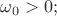 $\omega_0>0;$