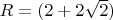 $R = (2 + 2 \sqrt{2})$