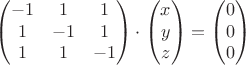 $$\begin{pmatrix}
 -1 & 1 & 1 \\
 1 & -1 & 1\\
1 & 1 & -1 \\
\end{pmatrix}\cdot \begin{pmatrix}
 x  \\
 y\\
z\\
\end{pmatrix}
=\begin{pmatrix}
 0 \\
 0 \\
0 \\
\end{pmatrix}
$$