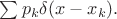 $\sum p_k\delta(x-x_k).$