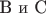 B и C
