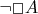 $\neg \Box A$