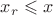 $x_r\leqslant x$ $x_r\leqslant x$