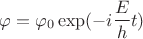 $$\varphi = \varphi_0 \exp(-i\frac{E}{h}t)$$