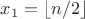 $x_1 = \lfloor n/2 \rfloor$