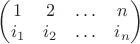 $\begin{pmatrix}1 & 2 & \ldots & n \\ i_1 & i_2 & \ldots & i_n \end{pmatrix}$