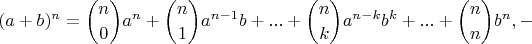 $$(a + b)^n = \binom {n}{0}a^n + \binom {n}{1}a^{n - 1}b + ... + \binom {n}{k}a^{n - k}b^k + ... + \binom {n}{n}b^n, - $$