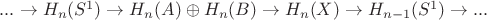 $...\to H_{n}(S^{1}) \to H_{n}(A)\oplus H_{n}(B) \to H_{n}(X) \to H_{n-1}(S^{1}) \to... $ $...\to H_{n}(S^{1}) \to H_{n}(A)\oplus H_{n}(B) \to H_{n}(X) \to H_{n-1}(S^{1}) \to... $