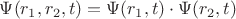 $ \Psi(r_1, r_2, t) = \Psi(r_1, t) \cdot \Psi(r_2, t)$