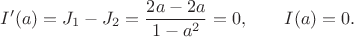 $$
I'(a) = J_1 - J_2 = \dfrac{2 a - 2a}{1 - a^2} =0, \qquad I(a) = 0.
$$