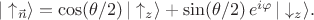 $|\uparrow_{\vec{n}}\rangle = \cos(\theta /2)\,|\uparrow_z\rangle + \sin(\theta/2)\,e^{i\varphi}\,|\downarrow_z\rangle.$