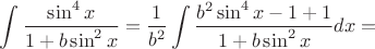 $\displaystyle\int\dfrac{\sin^4x}{1+b\sin^2x}=\dfrac{1}{b^2}\displaystyle\int\dfrac{b^2\sin^4x-1+1}{1+b\sin^2x}dx=$