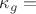 $\kappa_g = $