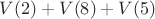 $V(2) + V(8) + V(5)$