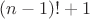 $(n-1)!+1$