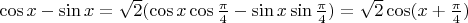 $\cos x - \sin x = \sqrt 2 (\cos x \cos \frac{\pi}{4} - \sin x \sin \frac{\pi}{4} ) = \sqrt 2 \cos (x + \frac{\pi}{4})$
