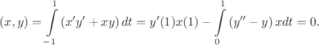 $(x,y)=\displaystyle\int \limits_{-1}^{1} \left( x'y'+xy \right) dt = y'(1)x(1) - \int \limits_{0}^{1} \left( y''- y \right) x dt=0.$
