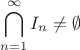 $$ \bigcap_{n = 1}^{\infty} I_n \neq \emptyset $$