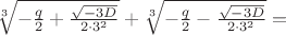 $\[
\sqrt[3]{{ - \frac{q}{2} + \frac{{\sqrt { - 3D} }}{{2 \cdot 3^2 }}}} + \sqrt[3]{{ - \frac{q}{2} - \frac{{\sqrt { - 3D} }}{{2 \cdot 3^2 }}}} = 
\]$