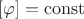 $\left [\varphi \right] = \operatorname{const}$