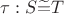 $\tau: S \widetilde{=} T$