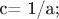 c= 1/a;