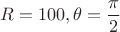 $$R=100,\theta=\frac{\pi}{2}$$