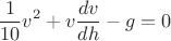 $$\frac{1}{10}v^2+v\frac{dv}{dh}-g=0$$