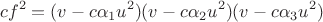 $$cf^2 = (v - c \alpha_1 u^2)(v - c \alpha_2 u^2)(v - c \alpha_3 u^2)$$