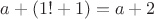 $a+(1!+1)=a+2$