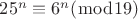 $25^n\equiv6^n(\bmod19)$